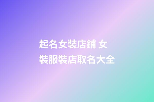 起名女裝店鋪 女裝服裝店取名大全-第1張-店鋪起名-玄機派